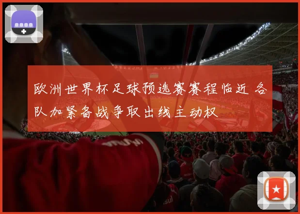 欧洲世界杯足球预选赛赛程临近 各队加紧备战争取出线主动权