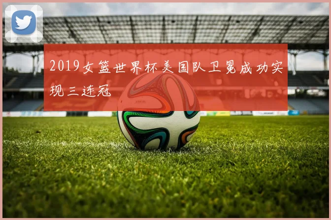 2019女篮世界杯美国队卫冕成功实现三连冠