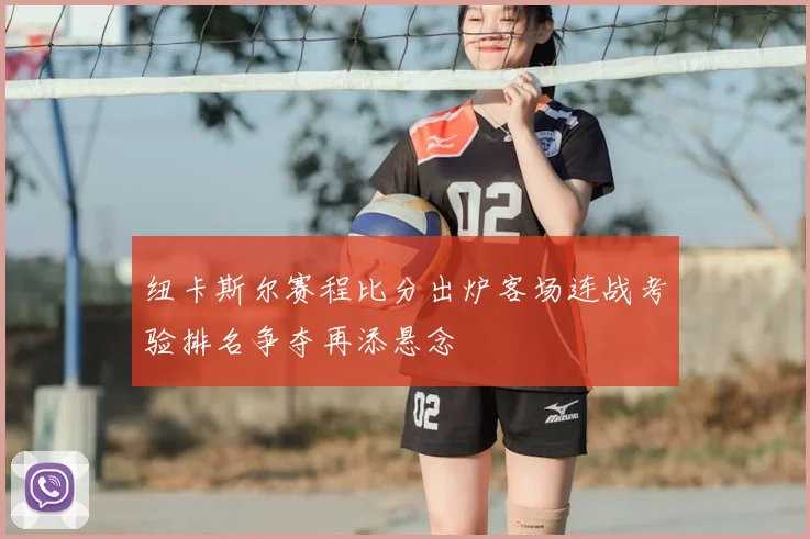 纽卡斯尔赛程比分出炉客场连战考验排名争夺再添悬念