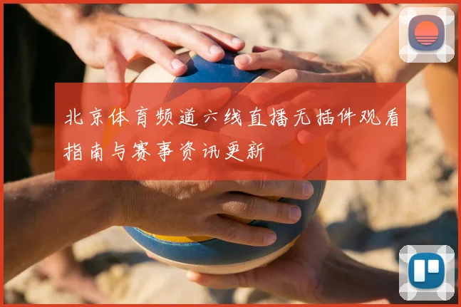北京体育频道六线直播无插件观看指南与赛事资讯更新