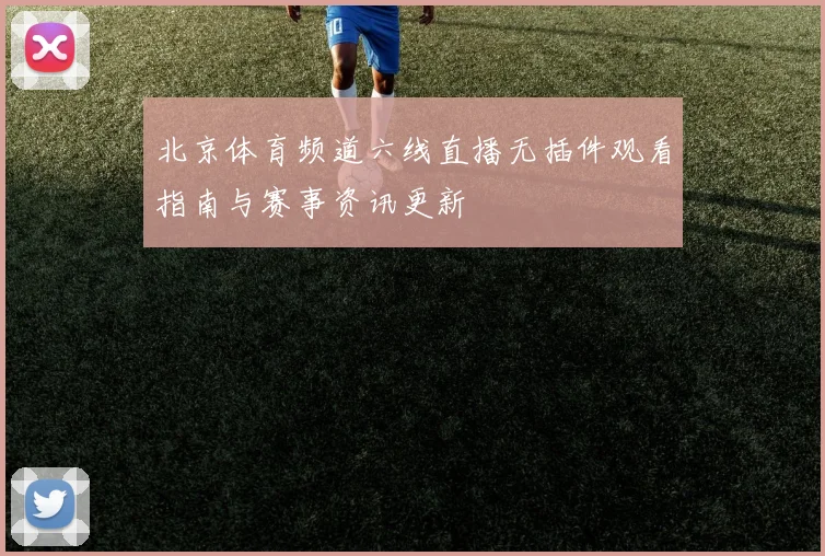 北京体育频道六线直播无插件观看指南与赛事资讯更新