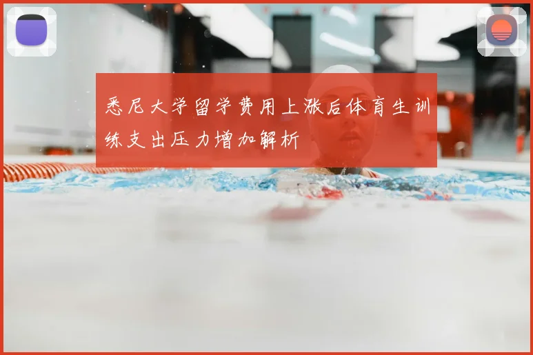 悉尼大学留学费用上涨后体育生训练支出压力增加解析