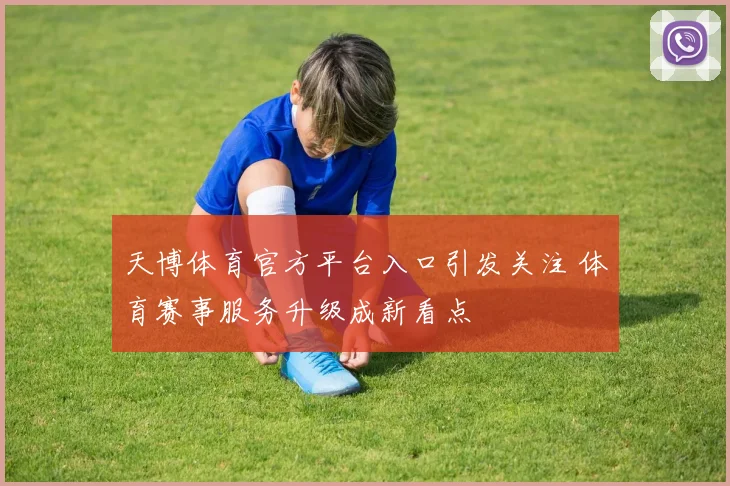 天博体育官方平台入口引发关注 体育赛事服务升级成新看点