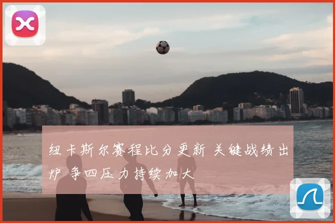 纽卡斯尔赛程比分更新 关键战绩出炉 争四压力持续加大