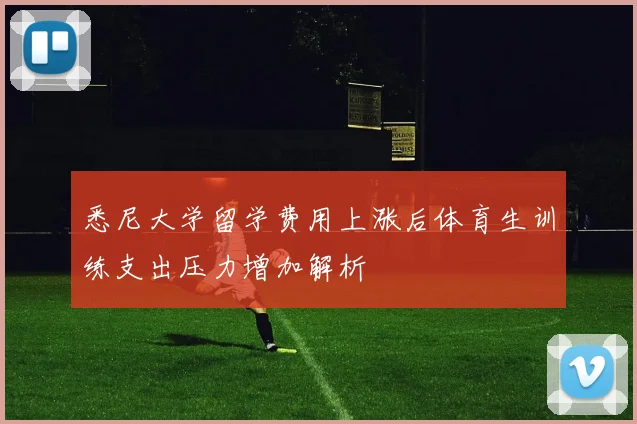 悉尼大学留学费用上涨后体育生训练支出压力增加解析