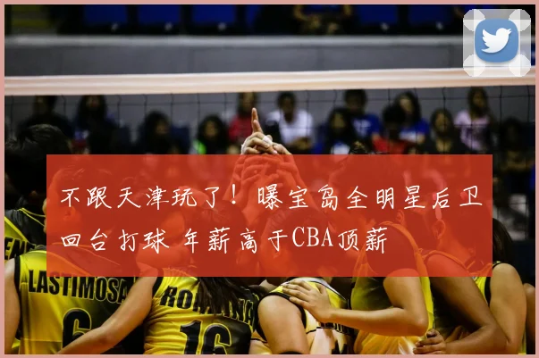 不跟天津玩了！曝宝岛全明星后卫回台打球 年薪高于CBA顶薪
