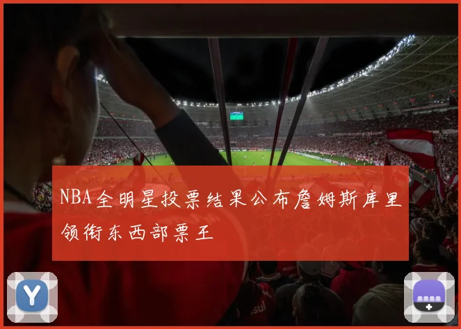 NBA全明星投票结果公布詹姆斯库里领衔东西部票王
