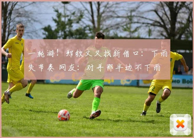 一轮游！郑钦文又找新借口：下雨失节奏 网友：对手那半边不下雨