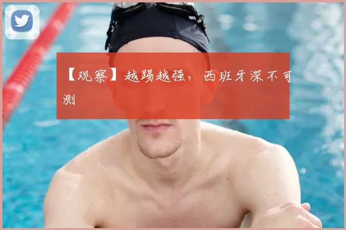 【观察】越踢越强，西班牙深不可测
