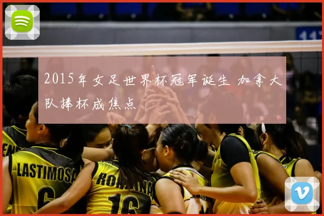 2015年女足世界杯冠军诞生 加拿大队捧杯成焦点