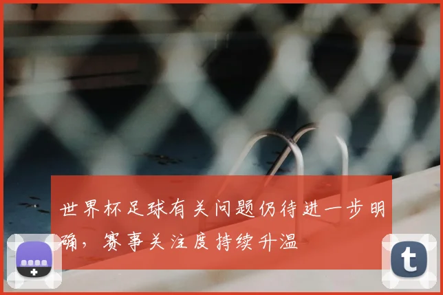 世界杯足球有关问题仍待进一步明确,赛事关注度持续升温
