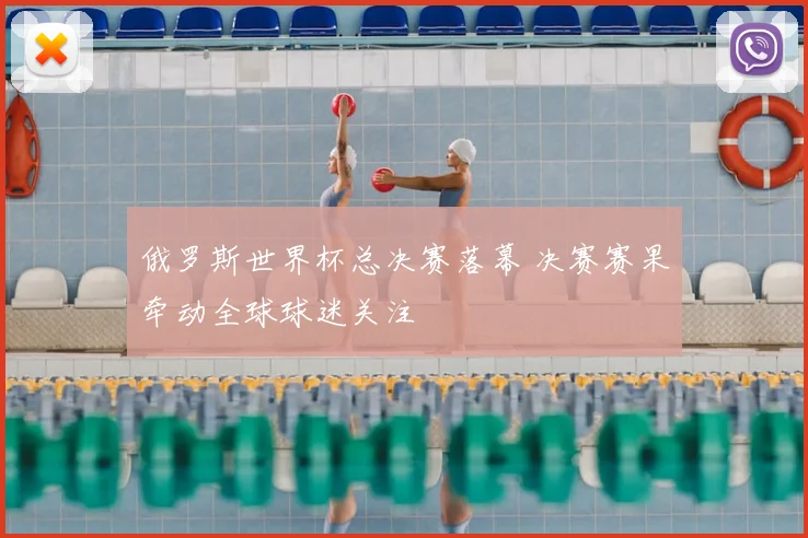 俄罗斯世界杯总决赛落幕 决赛赛果牵动全球球迷关注