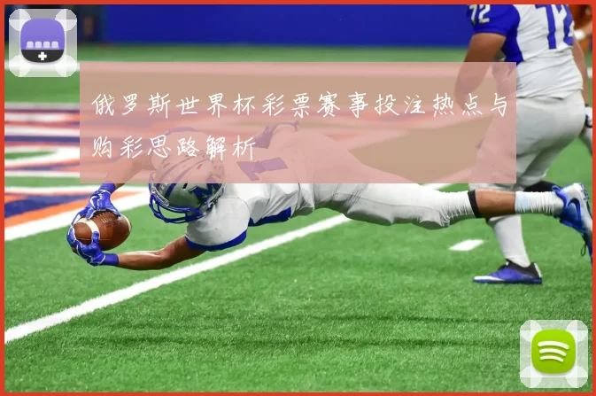 俄罗斯世界杯彩票赛事投注热点与购彩思路解析