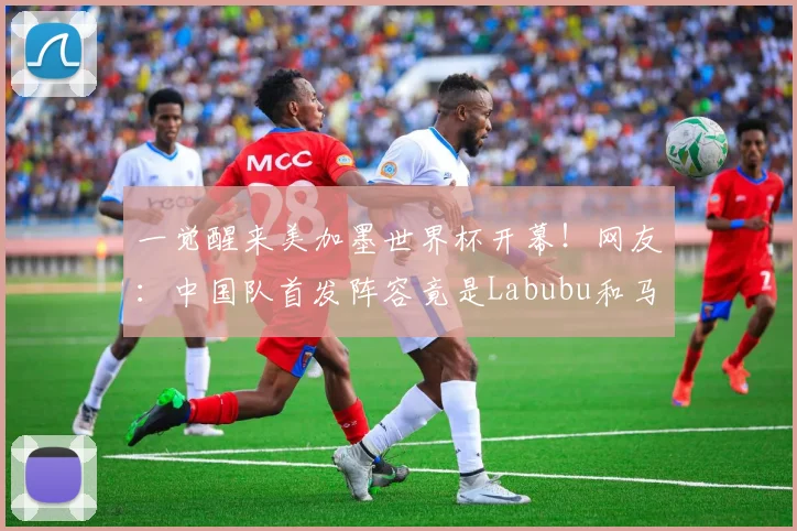 一觉醒来美加墨世界杯开幕！网友：中国队首发阵容竟是Labubu和马宁