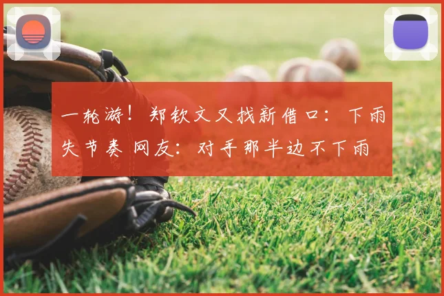 一轮游！郑钦文又找新借口：下雨失节奏 网友：对手那半边不下雨