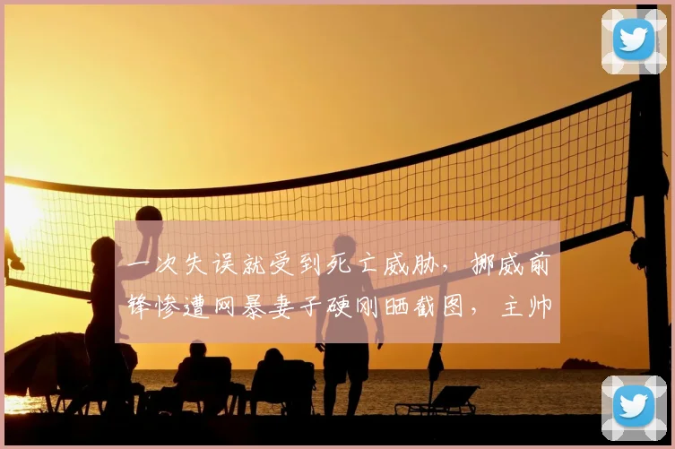 一次失误就受到死亡威胁,挪威前锋惨遭网暴妻子硬刚晒截图,主帅直呼悲哀