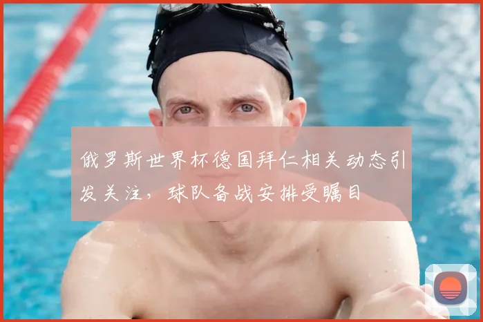 俄罗斯世界杯德国拜仁相关动态引发关注,球队备战安排受瞩目