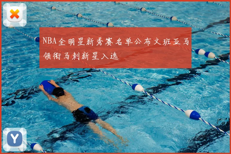 NBA全明星新秀赛名单公布文班亚马领衔马刺新星入选