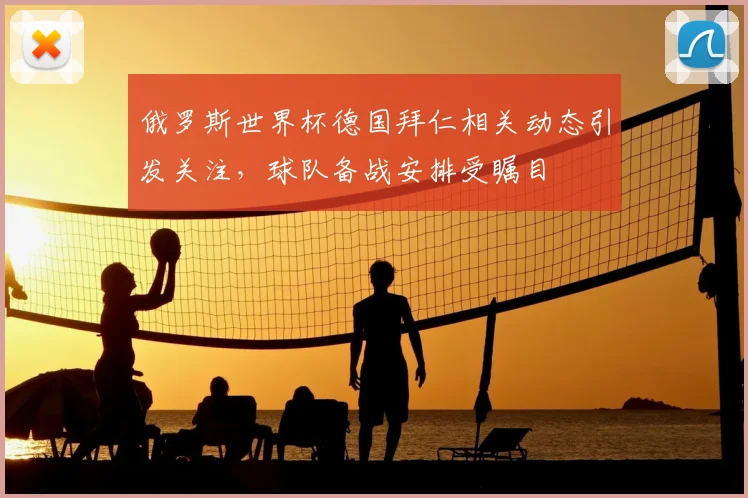 俄罗斯世界杯德国拜仁相关动态引发关注，球队备战安排受瞩目