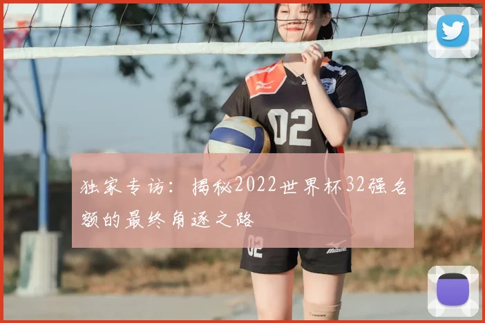 独家专访：揭秘2022世界杯32强名额的最终角逐之路
