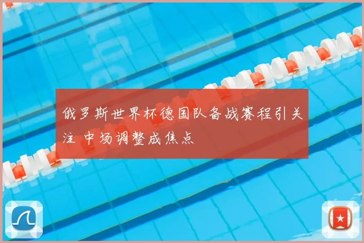俄罗斯世界杯德国队备战赛程引关注 中场调整成焦点