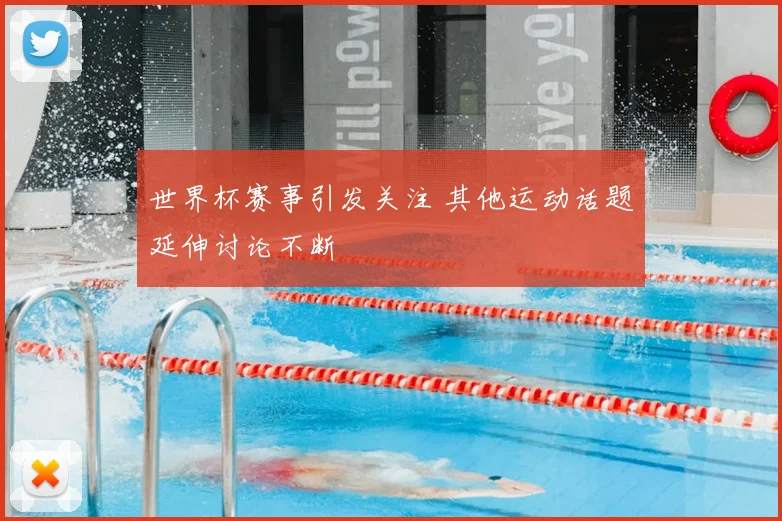 世界杯赛事引发关注 其他运动话题延伸讨论不断