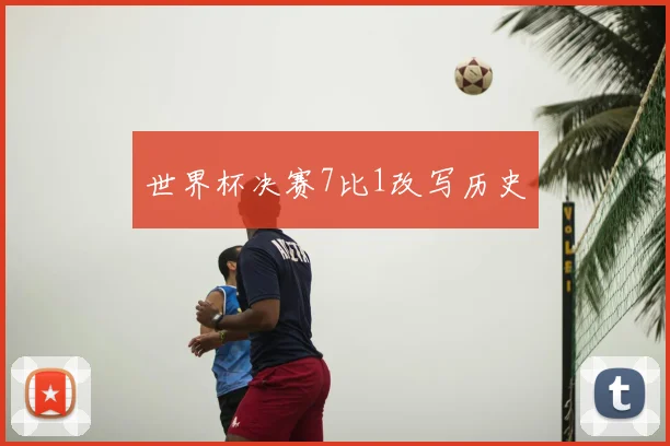 世界杯决赛7比1改写历史