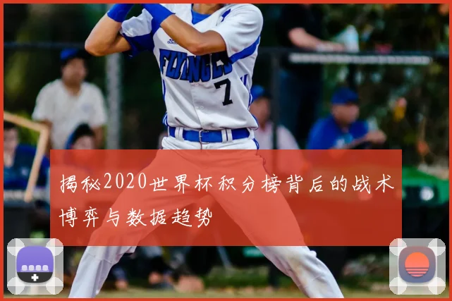 揭秘2020世界杯积分榜背后的战术博弈与数据趋势