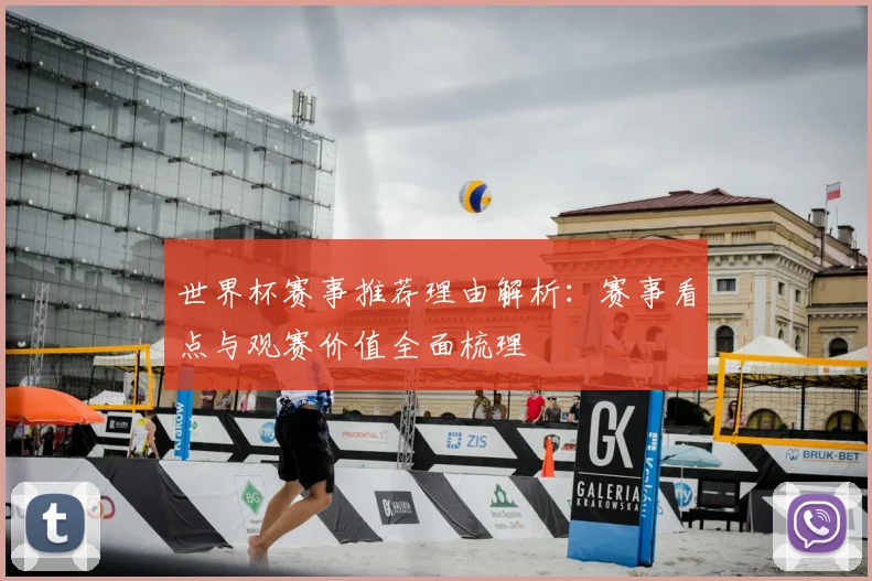 世界杯赛事推荐理由解析：赛事看点与观赛价值全面梳理