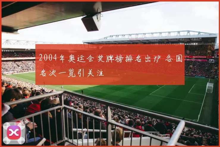 2004年奥运会奖牌榜排名出炉 各国名次一览引关注