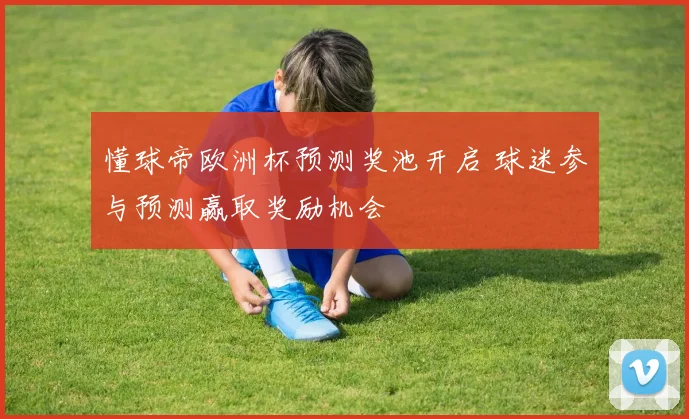 懂球帝欧洲杯预测奖池开启 球迷参与预测赢取奖励机会