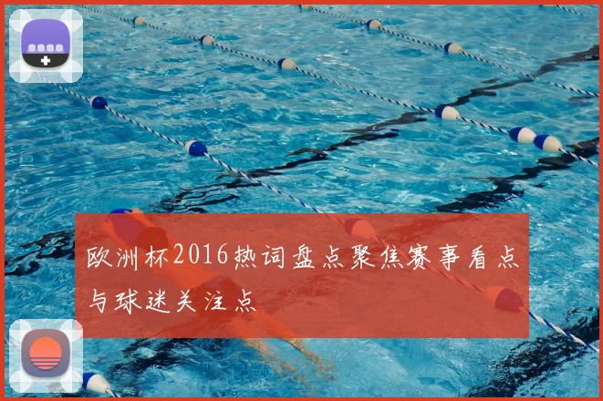 欧洲杯2016热词盘点聚焦赛事看点与球迷关注点