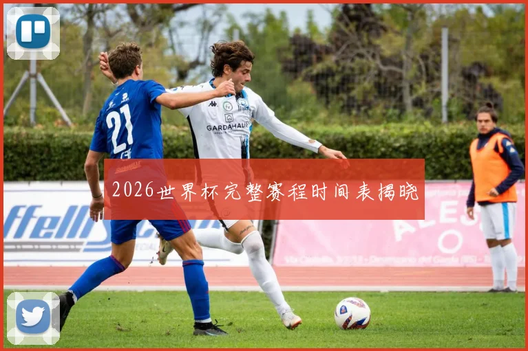 2026世界杯完整赛程时间表揭晓