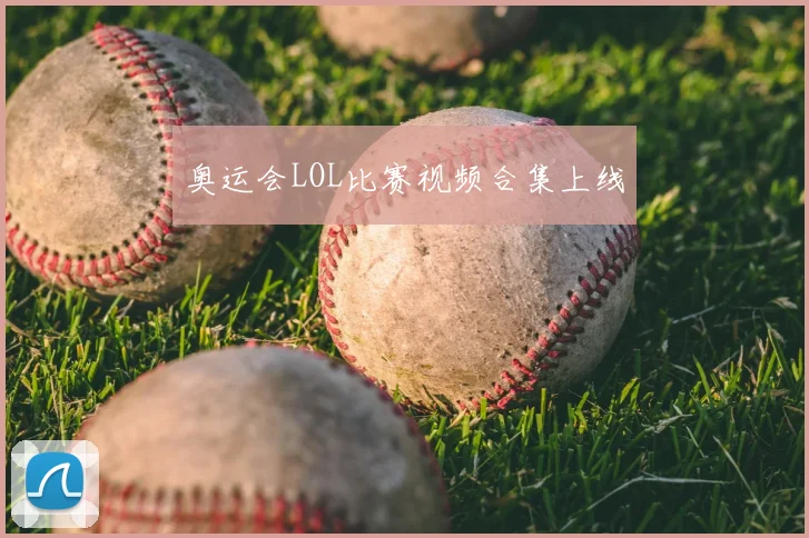 奥运会LOL比赛视频合集上线