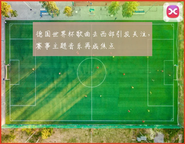 德国世界杯歌曲去西部引发关注，赛事主题音乐再成焦点