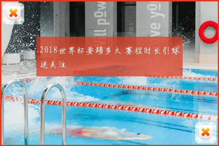 2018世界杯要踢多久 赛程时长引球迷关注