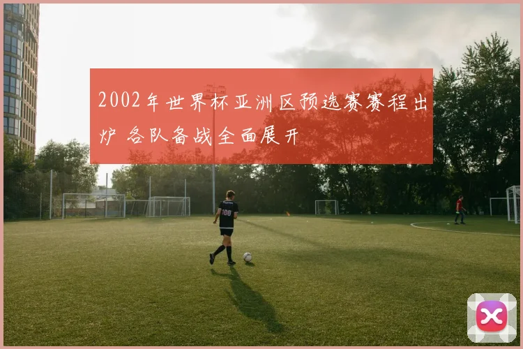 2002年世界杯亚洲区预选赛赛程出炉 各队备战全面展开