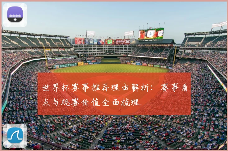 世界杯赛事推荐理由解析：赛事看点与观赛价值全面梳理